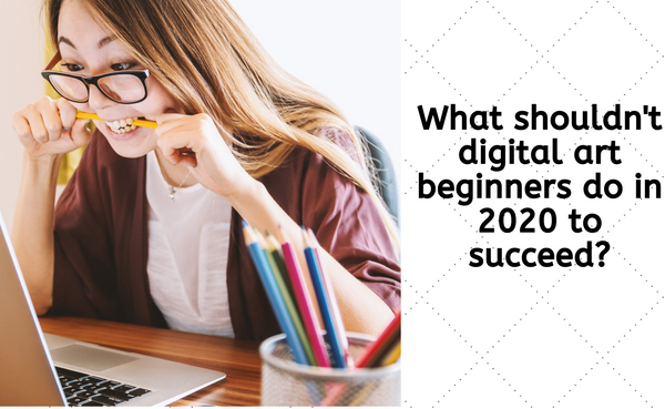 What shouldn't digital art beginners do in 2020 to succeed?